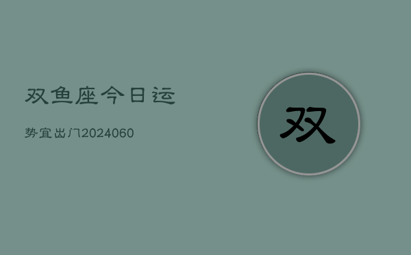 双鱼座今日运势宜出门(20240603)  第1张