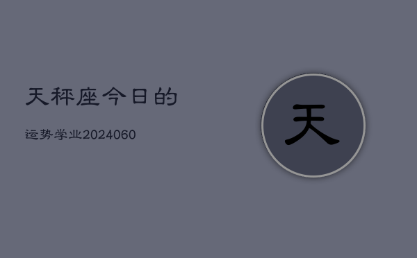 天秤座今日的运势学业(20240603)  第1张
