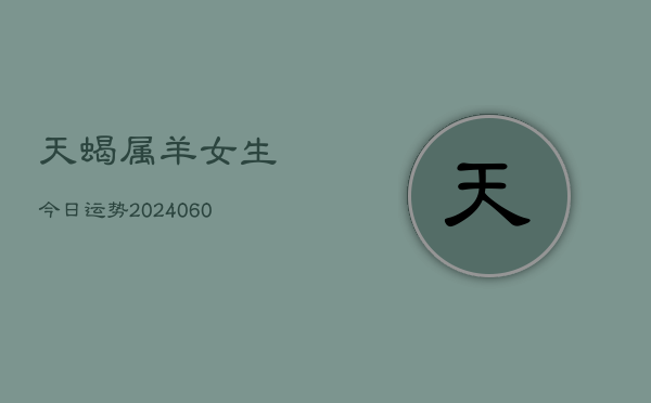 天蝎属羊女生今日运势(20240605)  第1张