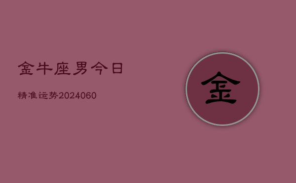 金牛座男今日精准运势(20240605)  第1张
