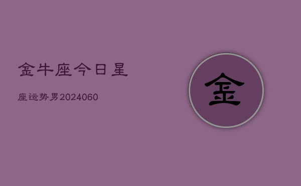 金牛座今日星座运势男(20240605)  第1张
