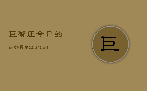 巨蟹座今日的运势男生(20240605)  第1张