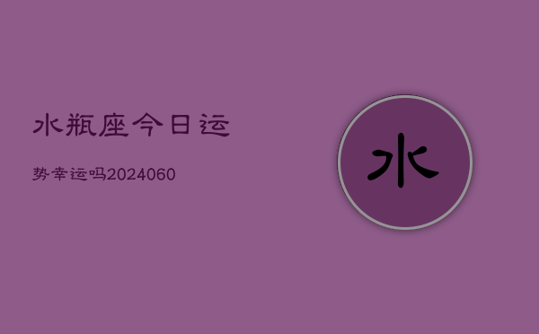 水瓶座今日运势幸运吗(20240605)  第1张