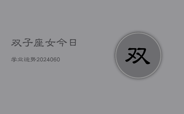 双子座女今日学业运势(20240605)  第1张