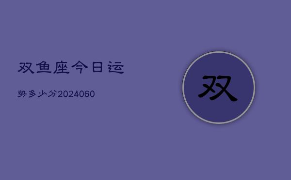 双鱼座今日运势多少分(20240605)  第1张