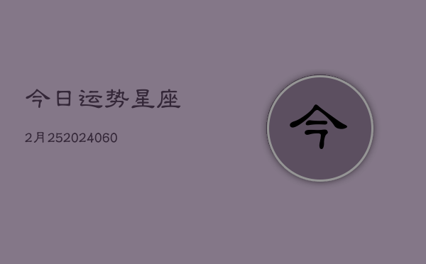今日运势星座2月25(20240605)  第1张