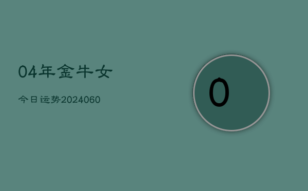 04年金牛女今日运势(20240605)  第1张