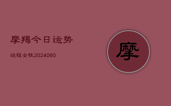 摩羯今日运势运程女性(20240605)  第1张