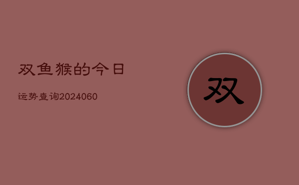 双鱼猴的今日运势查询(20240605)  第1张