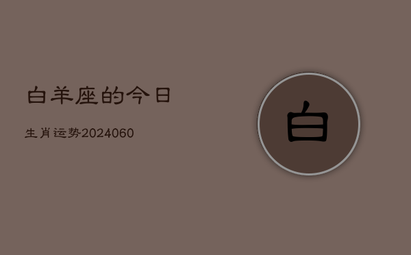 白羊座的今日生肖运势(20240605)  第1张