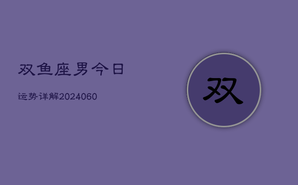 双鱼座男今日运势详解(20240605)  第1张
