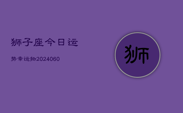 狮子座今日运势幸运物(20240605)  第1张