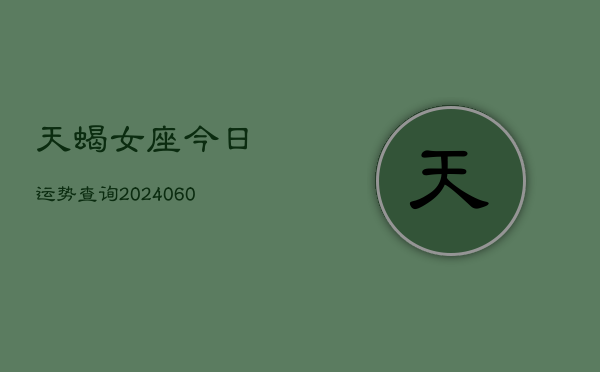 天蝎女座今日运势查询(20240605)  第1张