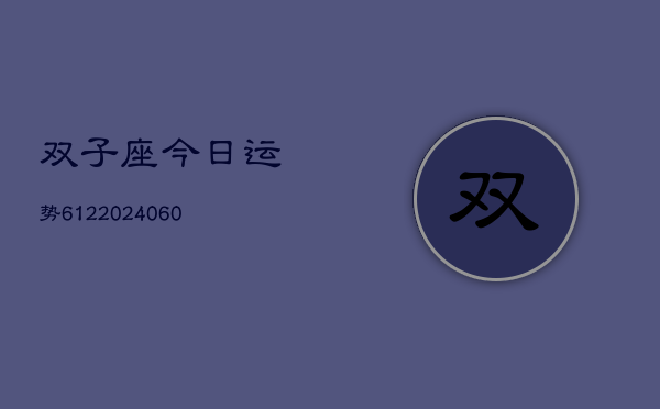 双子座今日运势612(20240605)  第1张
