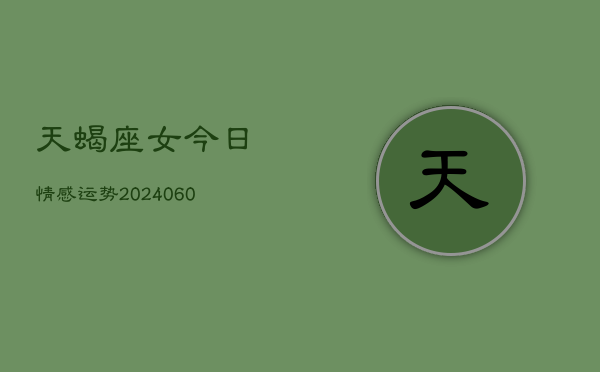 天蝎座女今日情感运势(20240605)  第1张