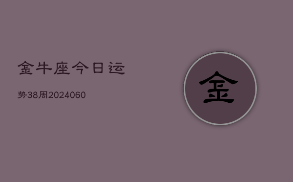 金牛座今日运势38周(20240605)  第1张