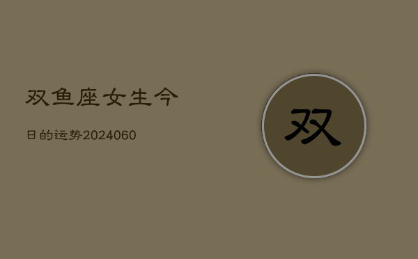 双鱼座女生今日的运势(20240607)  第1张