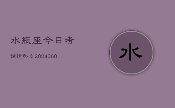 水瓶座今日考试运势女(20240607)  第1张