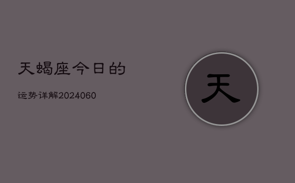天蝎座今日的运势详解(20240607)  第1张