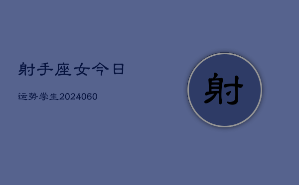 射手座女今日运势学生(20240607)  第1张