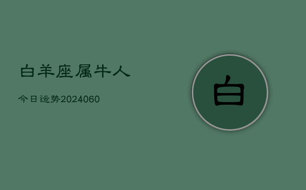 白羊座属牛人今日运势(20240607)