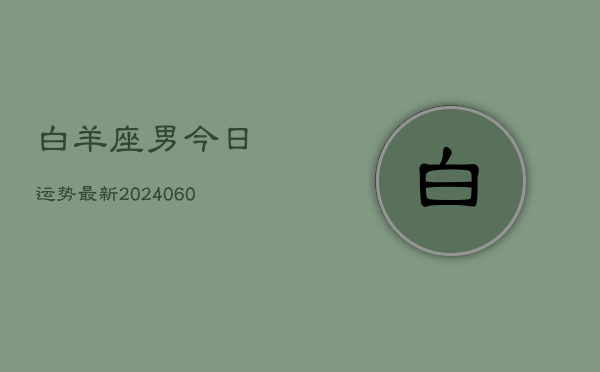 白羊座男今日运势最新(20240607)