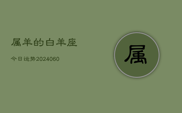 属羊的白羊座今日运势(20240608)  第1张