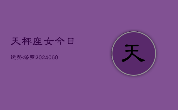 天秤座女今日运势塔罗(20240608)  第1张
