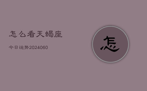 怎么看天蝎座今日运势(20240608)  第1张