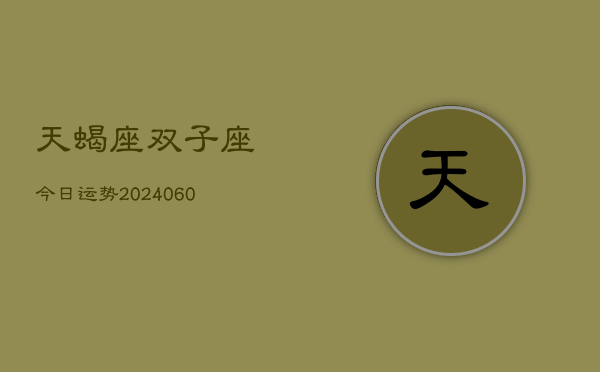 天蝎座双子座今日运势(20240608)  第1张
