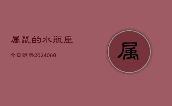 属鼠的水瓶座今日运势(20240608)  第1张
