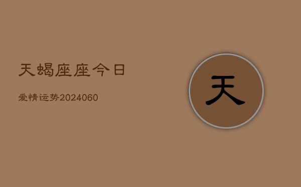 天蝎座座今日爱情运势(20240608)