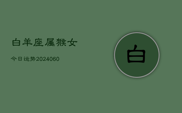 白羊座属猴女今日运势(20240608)  第1张