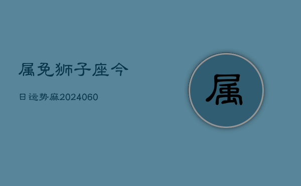 属免狮子座今日运势麻(20240608)  第1张