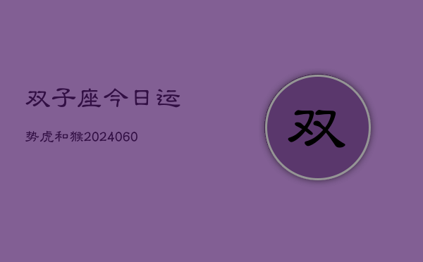 双子座今日运势虎和猴(20240608)  第1张