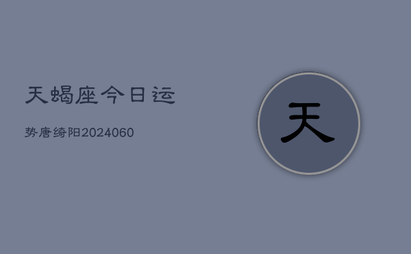 天蝎座今日运势唐绮阳(20240608)  第1张