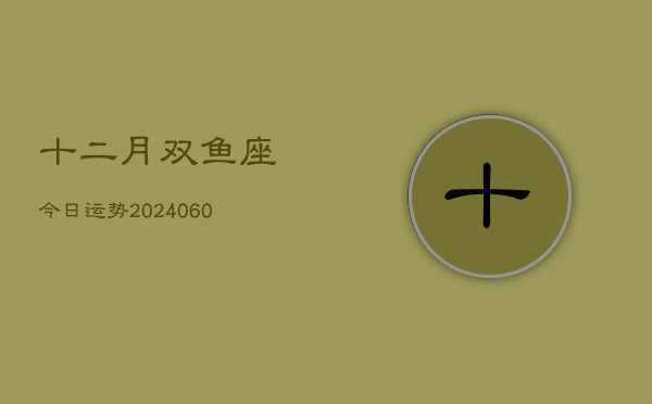 十二月双鱼座今日运势(20240608)  第1张