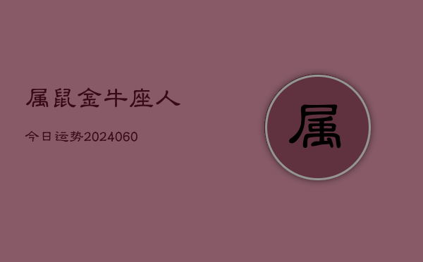 属鼠金牛座人今日运势(20240608)  第1张