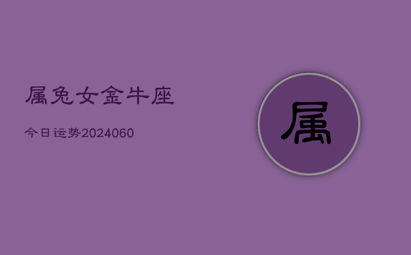 属兔女金牛座今日运势(20240608)