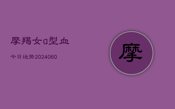 摩羯女a型血今日运势(20240608)  第1张