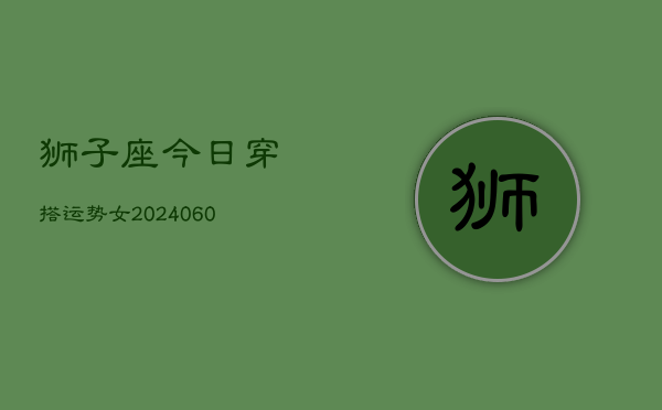 狮子座今日穿搭运势女(20240608)  第1张