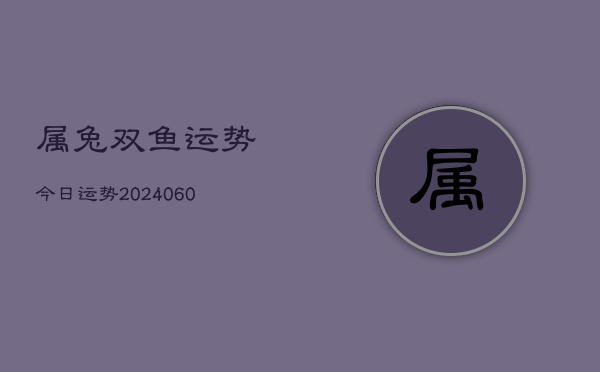 属兔双鱼运势今日运势(20240608)  第1张