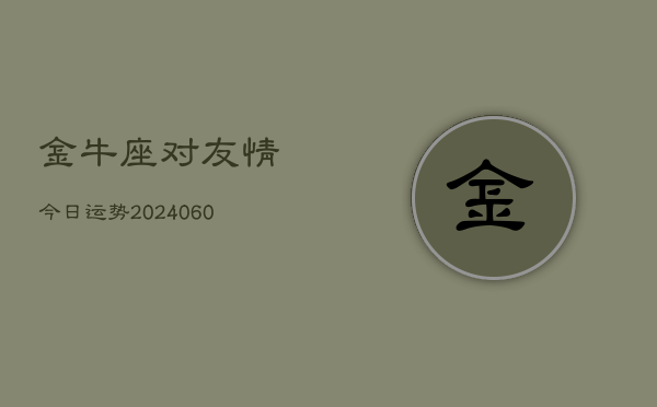 金牛座对友情今日运势(20240608)  第1张