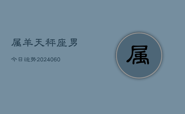 属羊天秤座男今日运势(20240608)  第1张