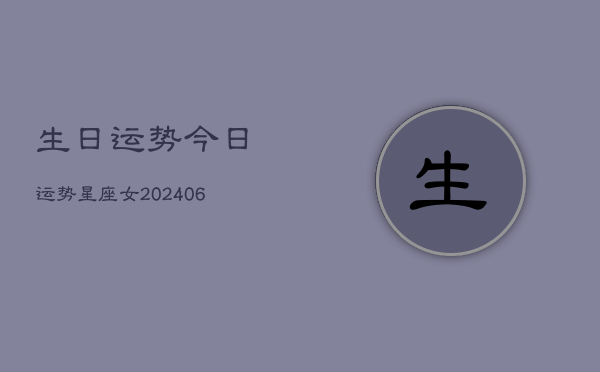 生日运势今日运势星座女(20240613)  第1张