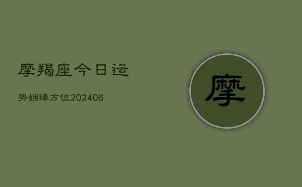 摩羯座今日运势姻缘方位(20240613)  第1张