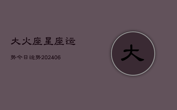 大火座星座运势今日运势(20240613)  第1张