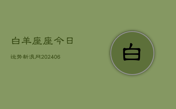 白羊座座今日运势新浪网(20240613)  第1张