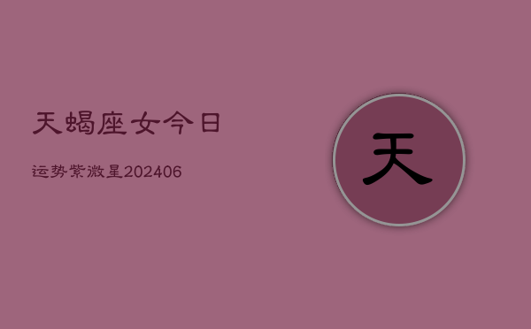 天蝎座女今日运势紫微星(20240613)  第1张