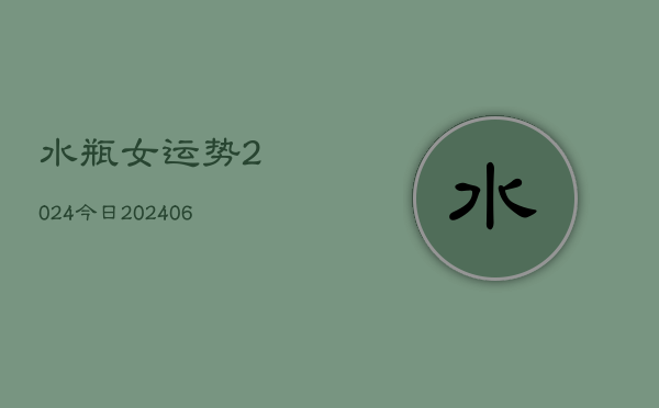 水瓶女运势2024今日(20240615)  第1张